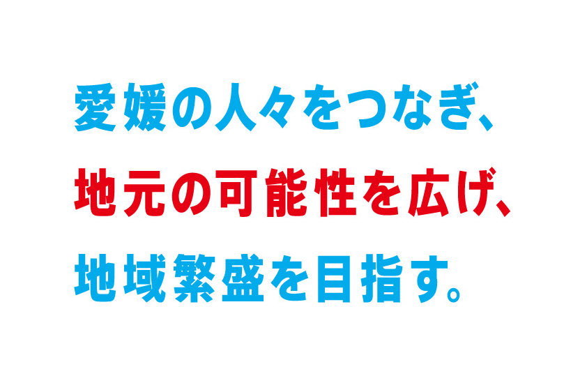 VISION　愛媛の人々をつなぎ、地元の可能性を広げ、地域繁盛を目指す。